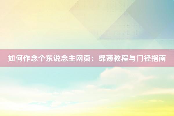 如何作念个东说念主网页：绵薄教程与门径指南