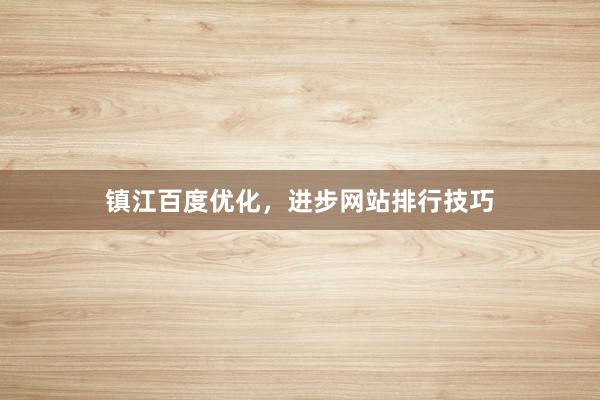 镇江百度优化，进步网站排行技巧