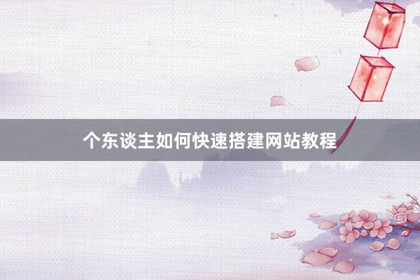 个东谈主如何快速搭建网站教程